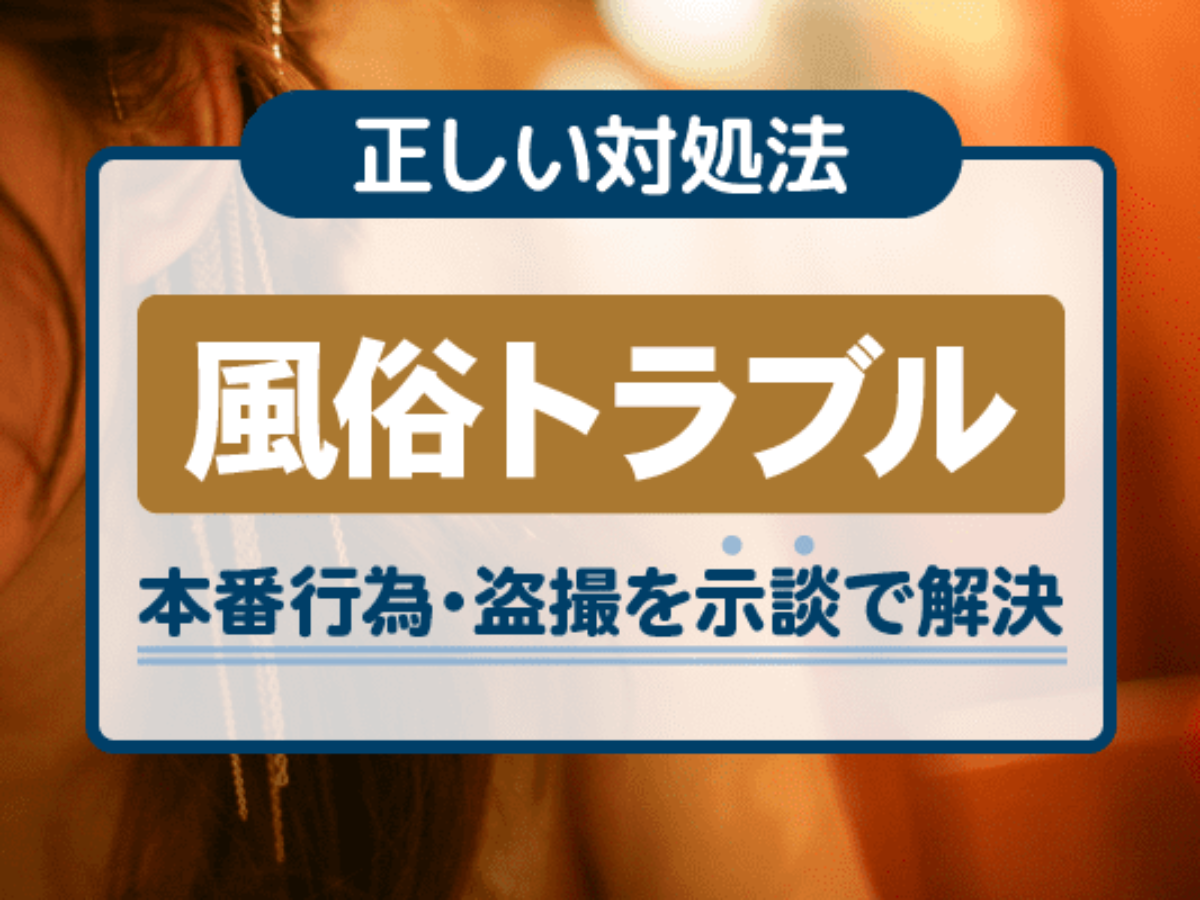 風俗トラブルの正しい対処法｜本番行為・盗撮を示談で解決